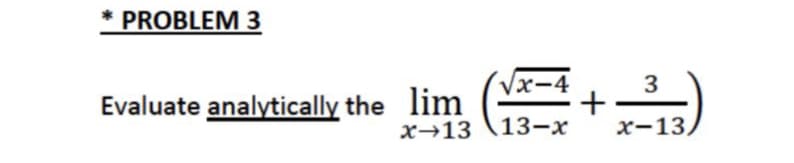 * PROBLEM 3
Vx-4
3
lim
x→13 \13-x
Evaluate analytically the
х-13)
