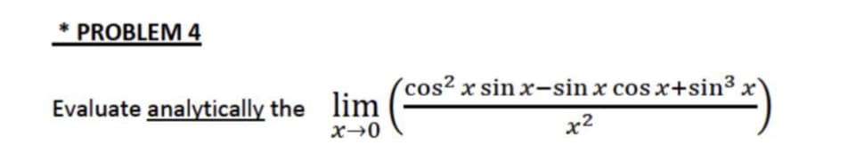 PROBLEM 4
(cos² x sin x-sin x cos x+sin³ x'
lim
Evaluate analytically the
х2
