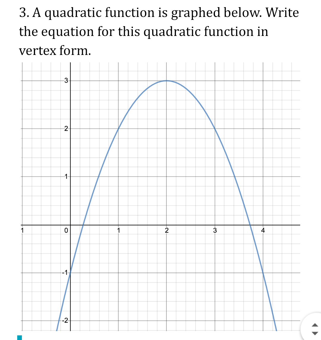 3. A quadratic function is graphed below. Write
the equation for this quadratic function in
vertex form.
3.
2
1-
1
1
2
3
4
-1-
-2-
