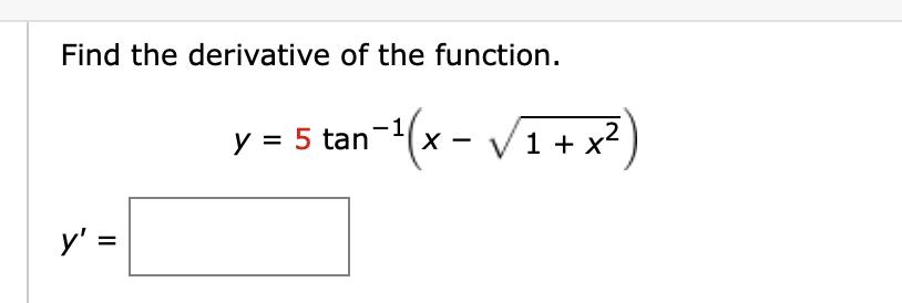 Find the derivative of the function.
y' =
an−¹(x − √ ₁ + x²)
1
y = 5 tan