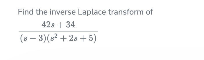 Find the inverse Laplace transform of
42s + 34
(s – 3)(s² + 2s + 5)
S

