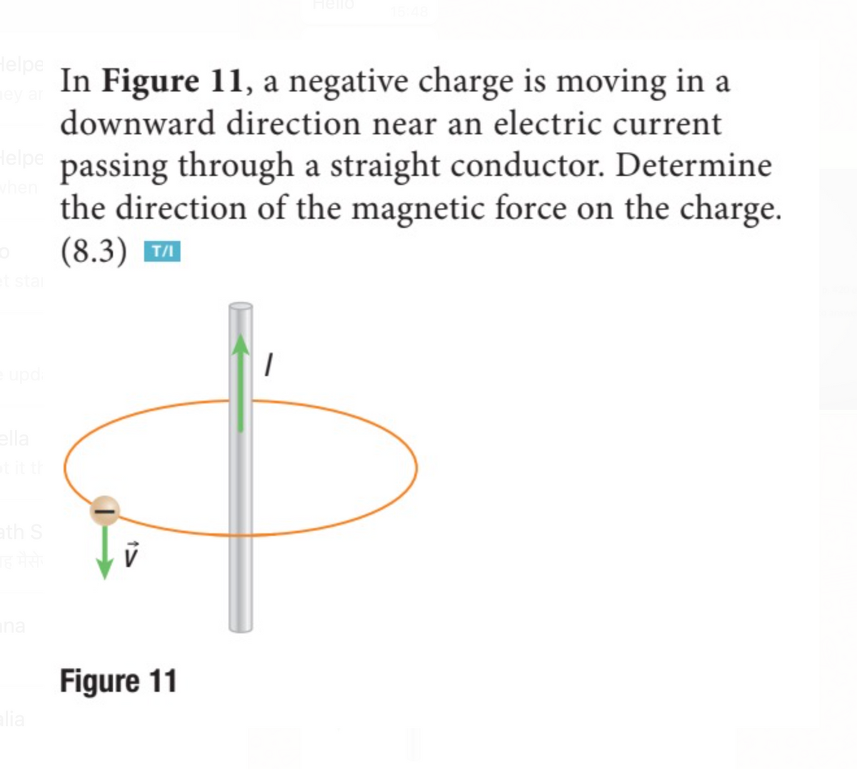 Helpe
In Figure 11, a negative charge is moving in a
downward direction near an electric current
Helpe
hen
passing through a straight conductor. Determine
the direction of the magnetic force on the charge.
(8.3) T
ella
ath S
ina
Figure 11
lia
