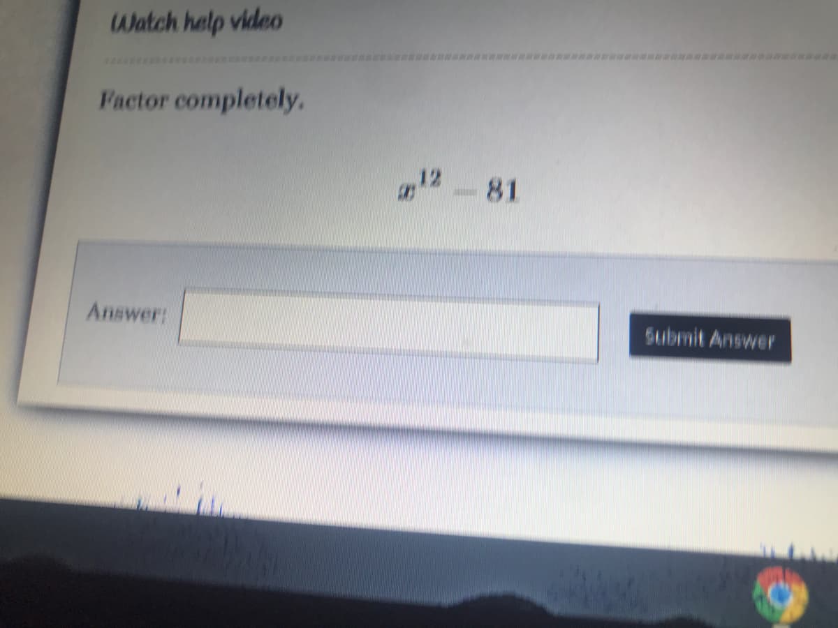 -81
Watch help video
Factor completely,
Answer:
Submit Answer

