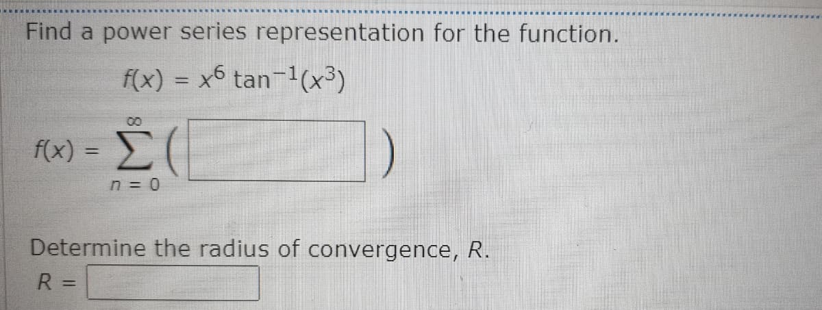 Find a power series representation for the function.
f(x) = x6 tan-1(x³)
f(x) =
%3D
Determine the radius of convergence, R.
R =
