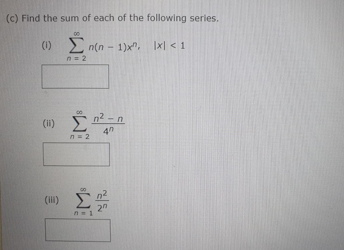 (c) Find the sum of each of the following series.
ncn -
(i)
2 n(n – 1)x",
|x| < 1
n = 2
8.
(ii) E
n2 – n
n = 2
n2
(iii)
2n
n = 1
