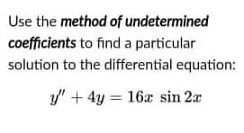 Use the method of undetermined
coefficients to find a particular
solution to the differential equation:
y/' +4y 16x sin 2x
