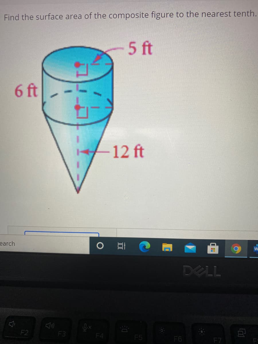 Find the surface area of the composite figure to the nearest tenth.
5 ft
6 ft
12 ft
earch
DELL
F3
F4
F5
F6
