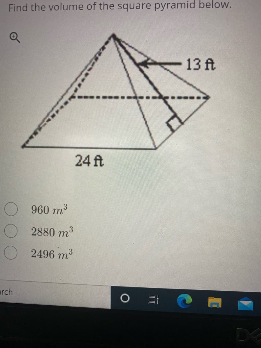 Find the volume of the square pyramid below.
13 ft
24 ft
960 m3
2880 m
3
2496 m
arch
DE

