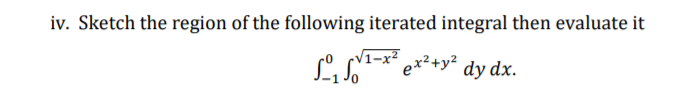 iv. Sketch the region of the following iterated integral then evaluate it
ex²+y²
dy dx.
