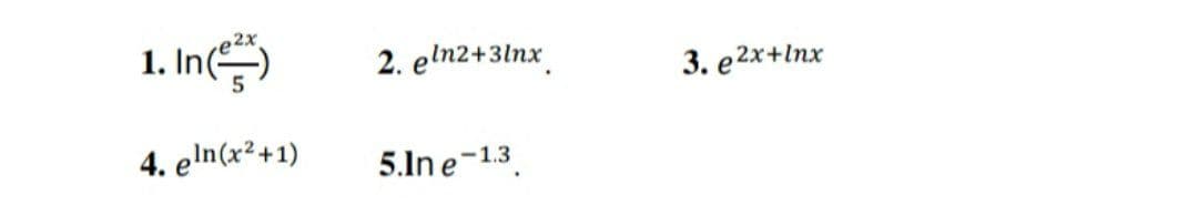 ,2x
1. In-)
2. eln2+3lnx
3. e2x+lnx
4. eln(x² +1)
5.ln e-1.3
