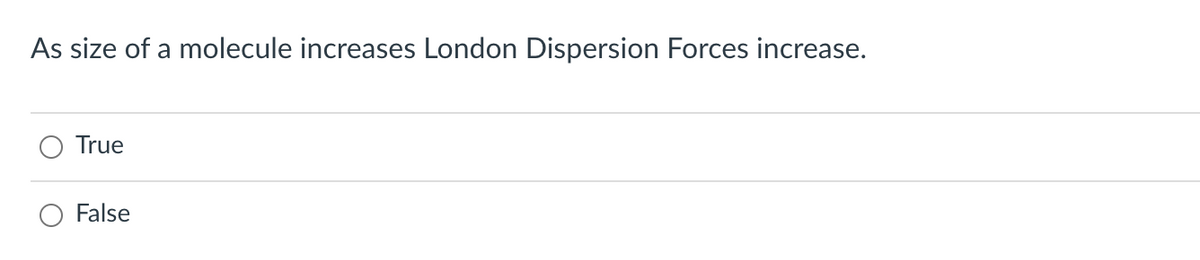 As size of a molecule increases London Dispersion Forces increase.
True
False
