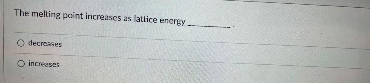 The melting point increases as lattice energy
O decreases
O increases
