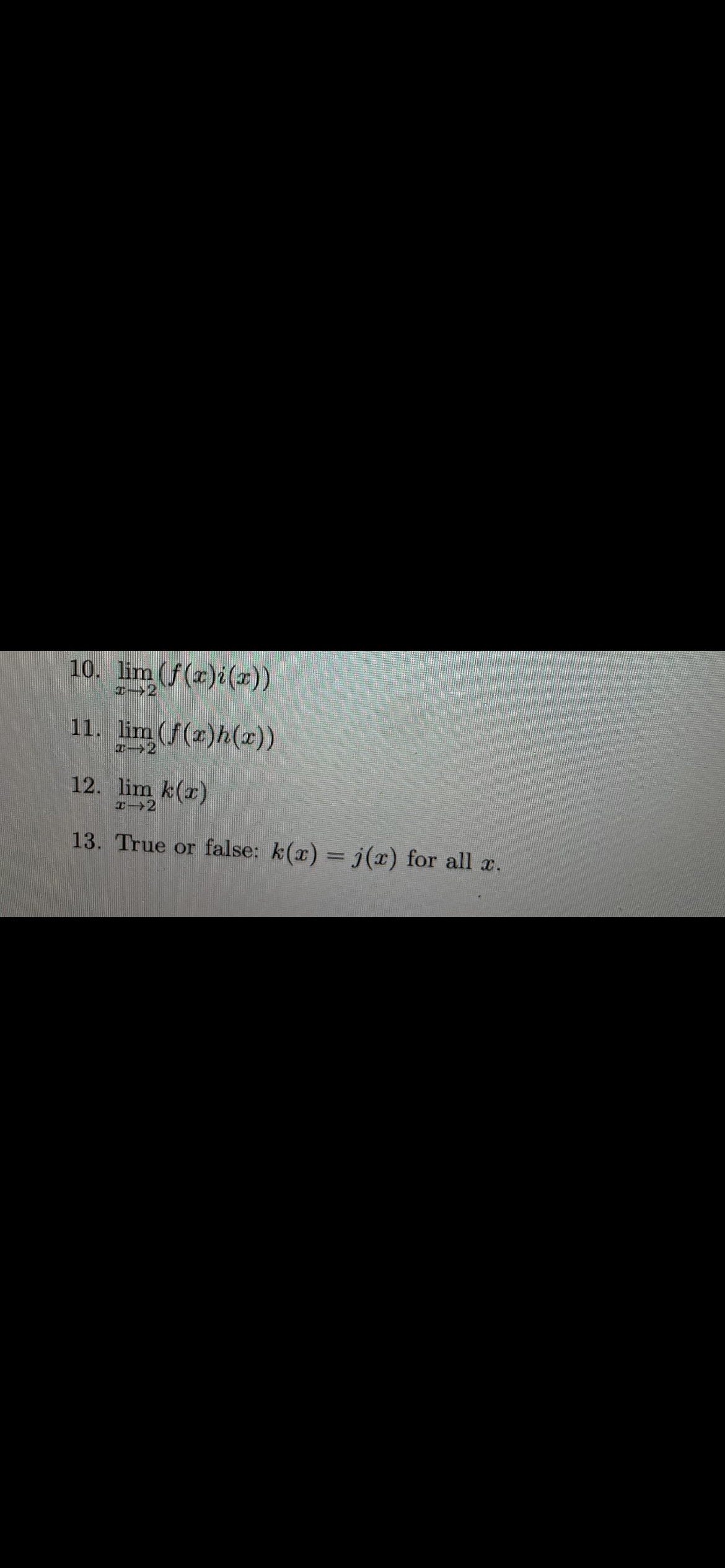 10. lim (f(x)i(x))
11. lim (f(x)h(r))
は→2
12. lim k(r)
エ→2
13. True or false: k(x) = j(x) for all a.
