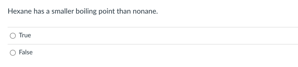Hexane has a smaller boiling point than nonane.
True
O False
