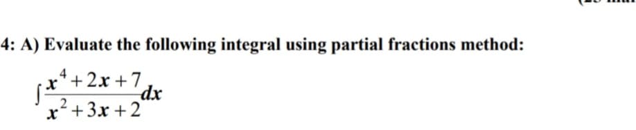 4: A) Evaluate the following integral using partial fractions method:
x*+2x +7
dx
2
x+3x + 2
