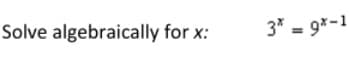 Solve algebraically for x:
3* = 9*-1
