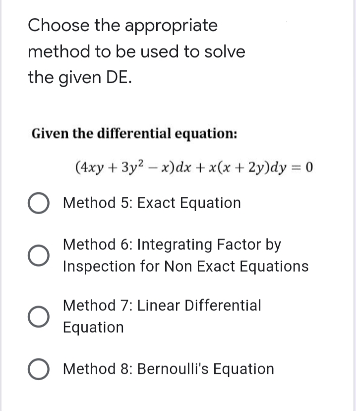 Choose the appropriate
method to be used to solve
the given DE.
Given the differential equation:
(4xy + 3y2 – x)dx + x(x + 2y)dy = 0
O Method 5: Exact Equation
Method 6: Integrating Factor by
Inspection for Non Exact Equations
Method 7: Linear Differential
Equation
O Method 8: Bernoulli's Equation
