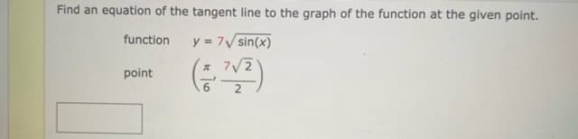 Find an equation of the tangent line to the graph of the function at the given point.
function
y = 7V sin(x)
* 7/2
point
