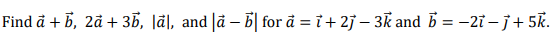 Find à + B, 2å + 35, lãl, and |ã – | for à = i+ 2j – 3k and b = -2i – j+ 5k.
