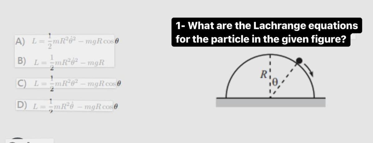 1- What are the Lachrange equations
for the particle in the given figure?
A) L=-mR°0² – mgRcos0
B) L=-mR°0² – mgR
!!
C) L=mR²0² – mgR cos 0
D) L==mR°0 – mgR cos0
%3D
