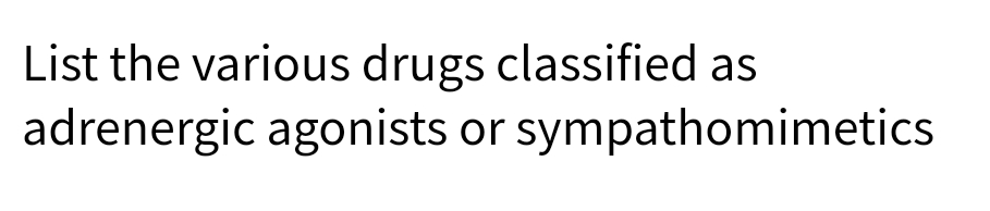 List the various drugs classified as
adrenergic agonists or sympathomimetics
