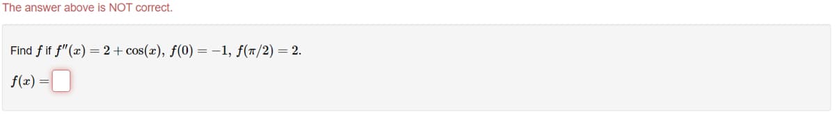 The answer above is NOT correct.
Find fif f"(x) = 2 + cos(x), f(0) = -1, f(π/2) = 2.
f(x)