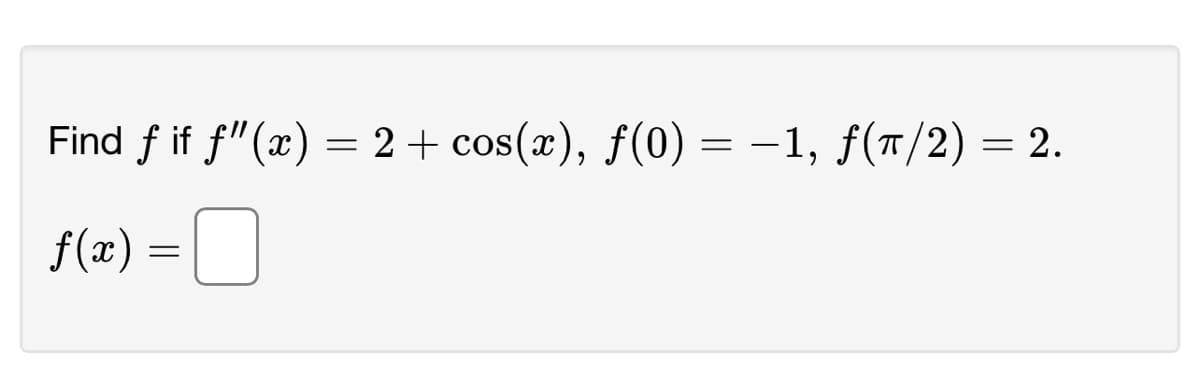 Find f if f"(x) = 2 + cos(x), f(0) = −1, f(π/2) = 2.
f(x) =