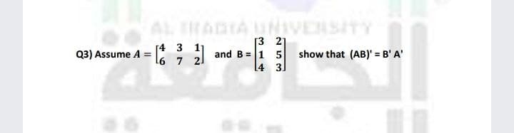 [4
3 11
(3) Assume 4 = 2 and B
A
6
7
[32]
= 1 5
14 3
show that (AB)' = B' A'