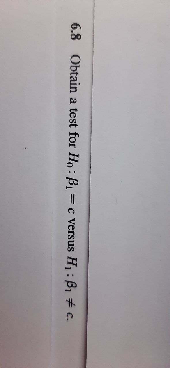 6.8 Obtain a test for Ho: B1 =c versus H1: B1 # c.
