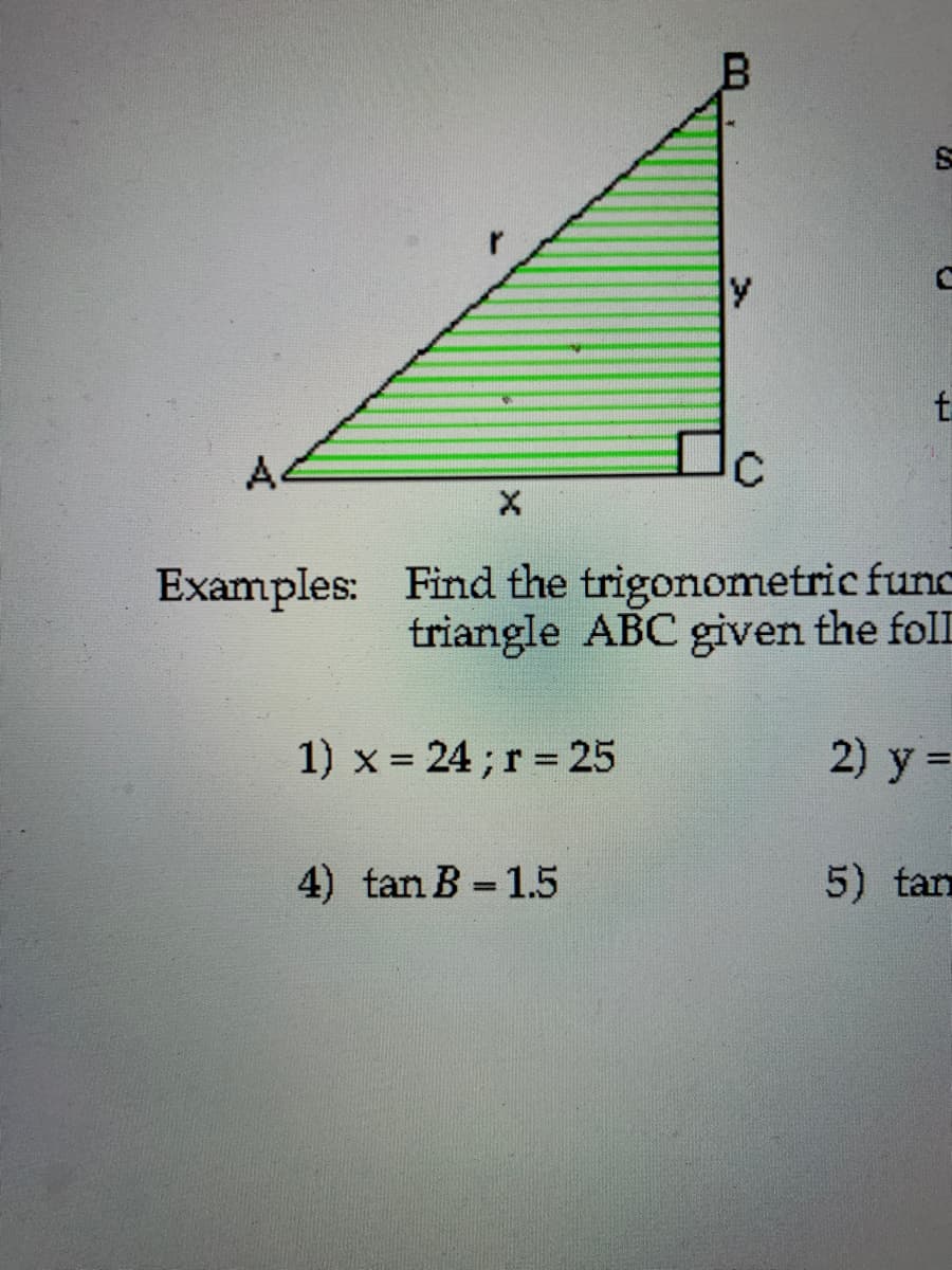 A
Examples: Find the trigonometric func
triangle ABC given the foll
1) x 24;r 25
2) y =
%3D
4) tan B 1.5
5) tan
