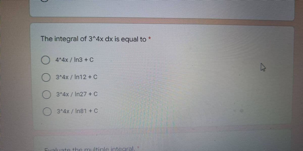 The integral of 3^4x dx is equal to *
4^4x / In3 + C
3^4x/In12+C
3^4x / In27 +C
3+4x / In81 +C
Evaluate the multin