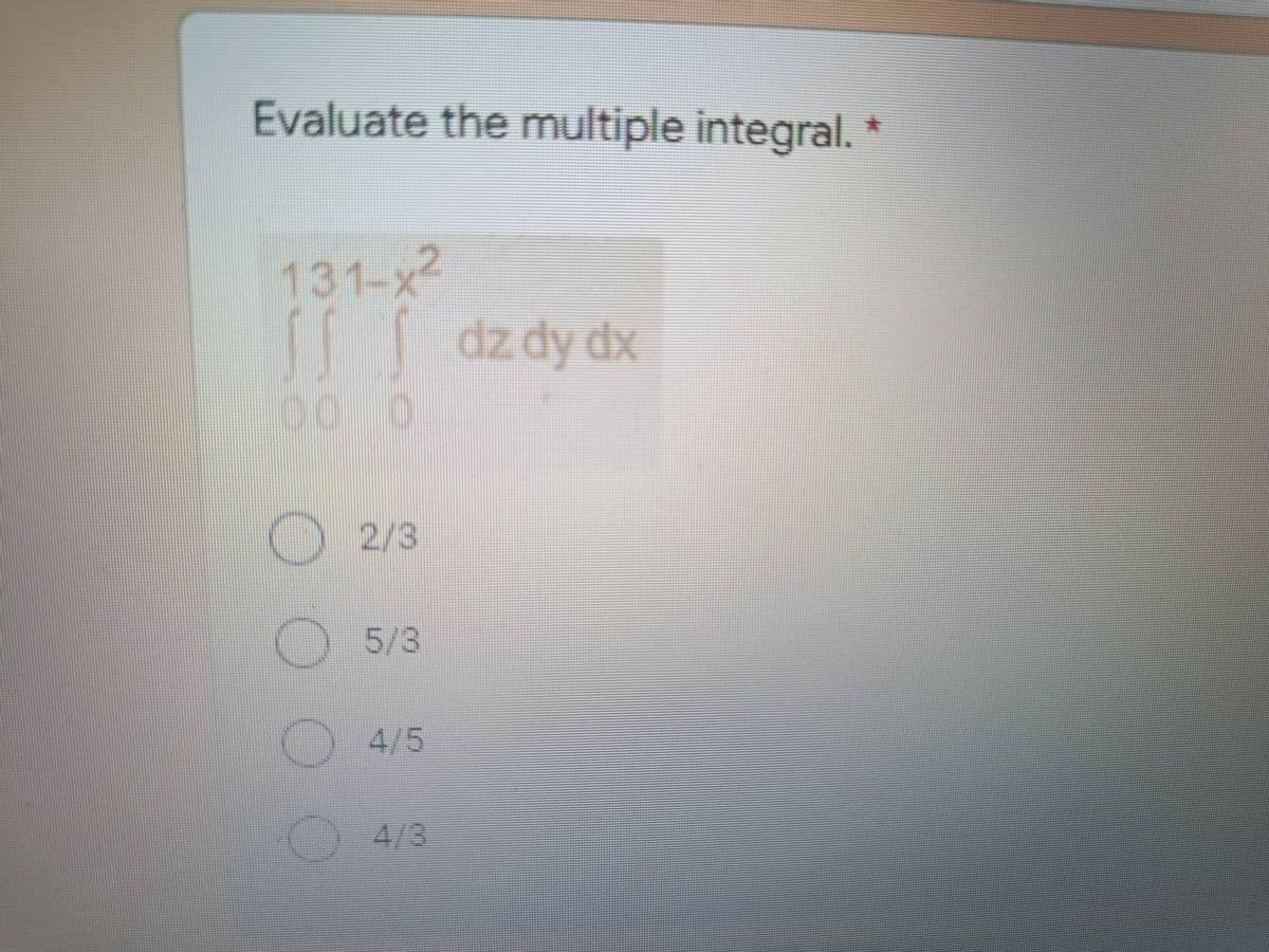 Evaluate the multiple integral. *
131-x²
dz dy dx
00
2/3
5/3
4/3