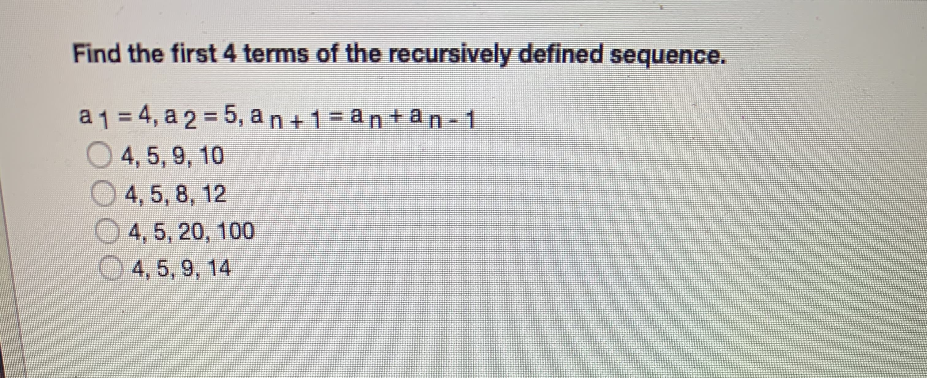 Find the first 4 terms of the recursively defined sequence.
a1=4, a 2 = 5, an+1=an+ an-1

