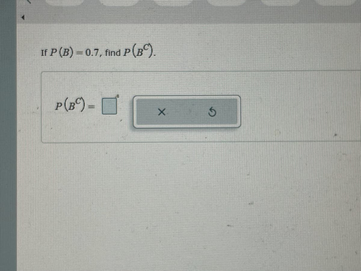 If P (B) = 0.7, find P(BC).
P (B) =
X