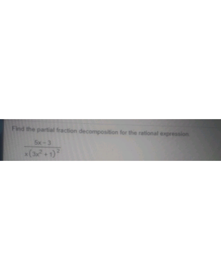 Find the partial fraction decomposition for the rational expression.
5x-3
x(3x+1)
