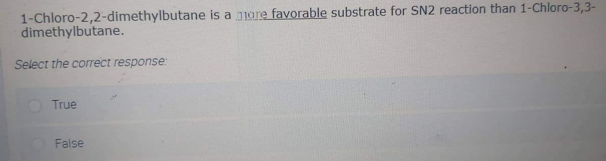 1-Chloro-2,2-dimethylbutane is a nore favorable substrate for SN2 reaction than 1-Chloro-3,3-
dimethylbutane.
Select the correct response:
True
False
