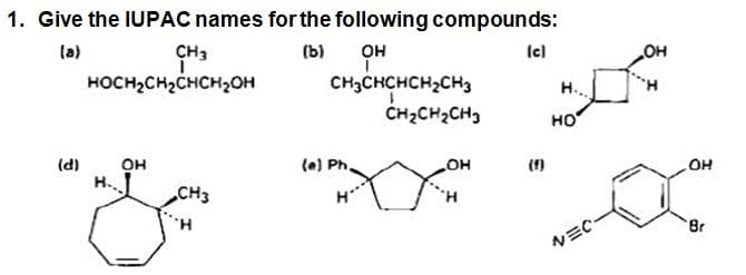 1. Give the IUPAC names for the following compounds:
la)
CH3
(b)
он
CH3CHCHCH2CH3
ČH2CH2CH3
Ic)
он
HOCH2CH2CHCH2OH
H..
но
(d)
он
(e) Ph.
in
CH3
HO
но
н.
Br
ルミC-
