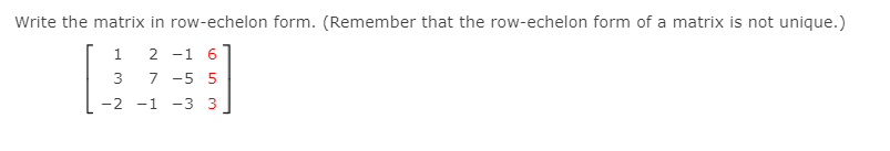 Write the matrix in row-echelon form. (Remember that the row-echelon form of a matrix is not unique.)
1
2 -1 6
3
7 -5
-2 -1 -3 3
