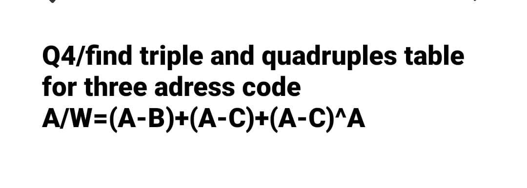 Q4/find triple and quadruples table
for three adress code
A/W=(A-B)+(A-C)+(A-C)^A