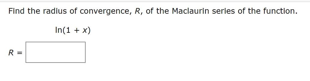 Find the radius of convergence, R, of the Maclaurin series of the function.
In(1 + x)
R
