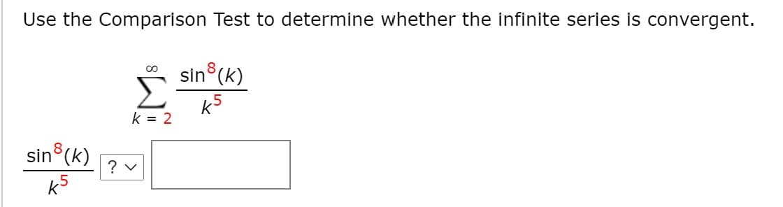 Use the Comparison Test to determine whether the infinite series is convergent.
sin (k)
k5
k = 2
sin (k)
? v
k5
