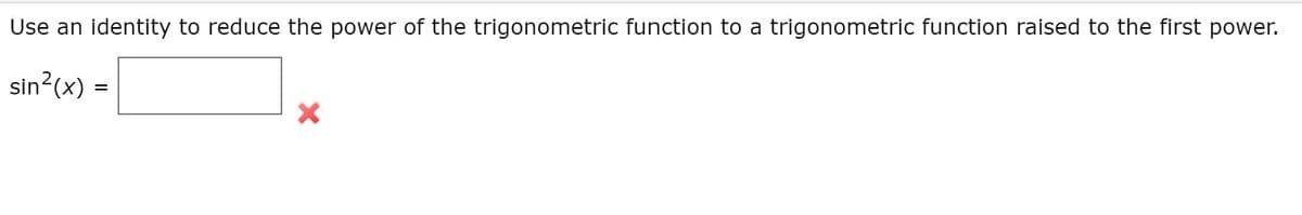 Use an identity to reduce the power of the trigonometric function to a trigonometric function raised to the first power.
sin?(x) =
