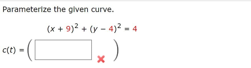 Parameterize the given curve.
(x + 9)² + (y – 4)² =
4
%3D
c(t) =
