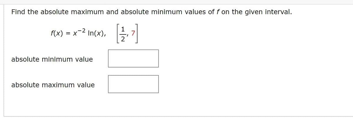 Find the absolute maximum and absolute minimum values of f on the given interval.
f(x)
= x-2 In(x),
absolute minimum value
absolute maximum value
