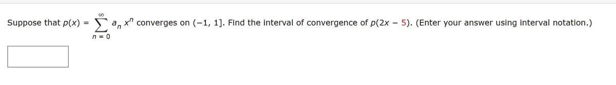 Suppose that p(x)
a, x" converges on (-1, 1]. Find the interval of convergence of p(2x – 5). (Enter your answer using interval notation.)
n = 0
