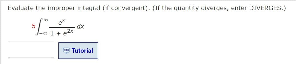 Evaluate the improper integral (if convergent). (If the quantity diverges, enter DIVERGES.)
ex
5
dx
1 + e2x
-00
Tutorial
