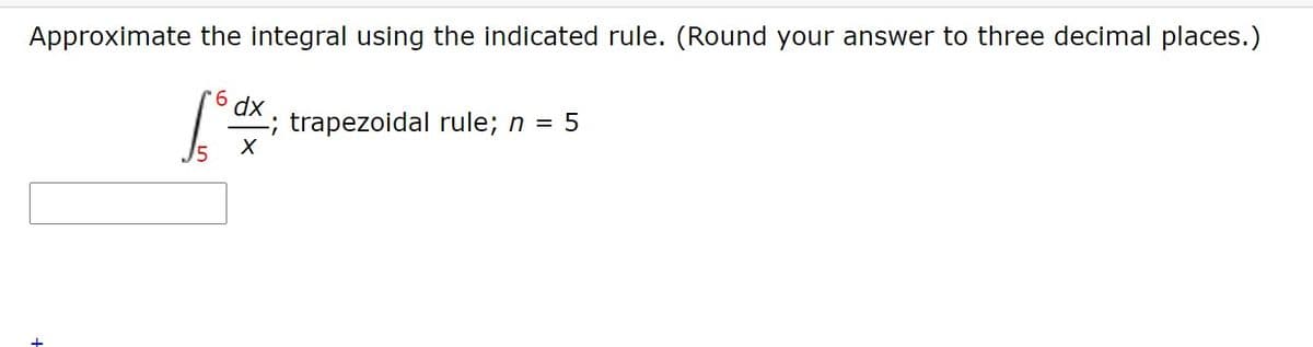 Approximate the integral using the indicated rule. (Round your answer to three decimal places.)
ax, trapezoidal rule; n = 5
