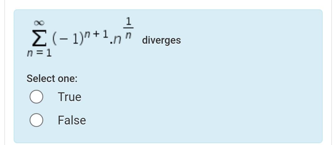 1
E(- 1)^ + 1,nñ
diverges
|
n = 1
Select one:
True
False
