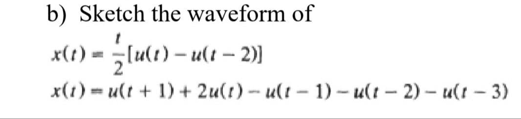 b) Sketch the waveform of
x(1) = -lult) – u(t – 2)]
- 1)n - (1)n]-
x(1) = u(t + 1) + 2u(t) – u(1 – 1) – u(t – 2) – u(1 – 3)
