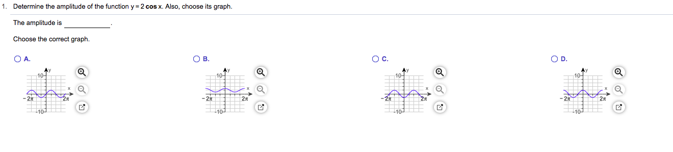 Determine the amplitude of the function y 2 cos x. Also, choose its graph
The amplitude is
Choose the correct graph.
O C.
О .
O D.
ов.
Ay
10
10
